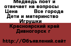 Медведь поет и отвечает на вопросы  › Цена ­ 600 - Все города Дети и материнство » Игрушки   . Красноярский край,Дивногорск г.